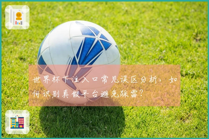 世界杯下注入口常见误区分析，如何识别真假平台避免踩雷？