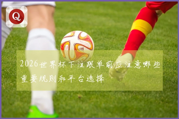 2026世界杯下注跟单前应注意哪些重要规则和平台选择